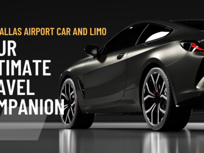 Why Dallas Airport Car and Limo is Your Ultimate Travel Companion